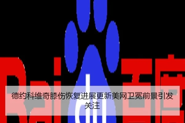德约科维奇膝伤恢复进展更新美网卫冕前景引发关注