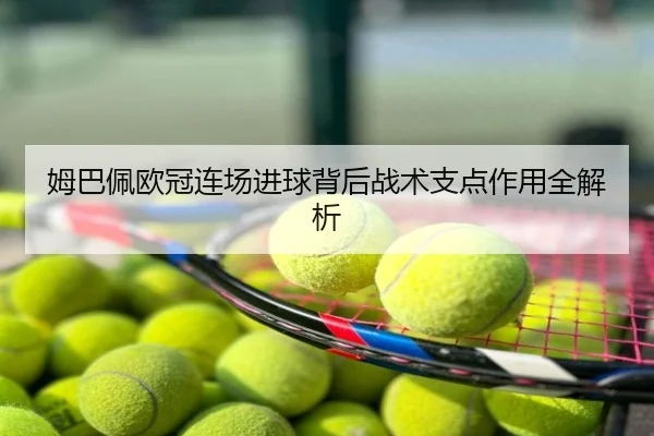 姆巴佩欧冠连场进球背后战术支点作用全解析